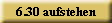 6.30 aufstehen